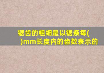 锯齿的粗细是以锯条每( )mm长度内的齿数表示的